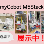 実物確認のチャンス！myCobot、M5Stackを実店舗で展示中、セ...